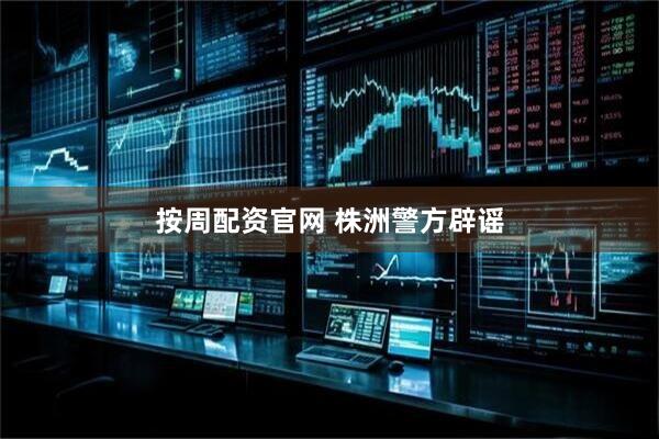 按周配资官网 株洲警方辟谣