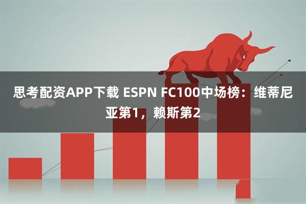 思考配资APP下载 ESPN FC100中场榜：维蒂尼亚第1，赖斯第2