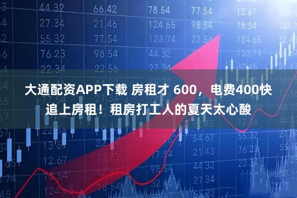 大通配资APP下载 房租才 600，电费400快追上房租！租房打工人的夏天太心酸